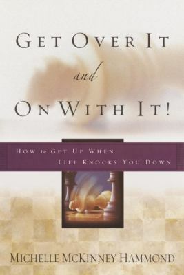 Get Over It and On with It: How to Get Up When Lif